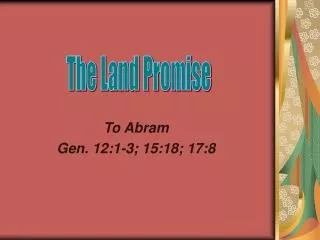 To Abram Gen. 12:1-3; 15:18; 17:8