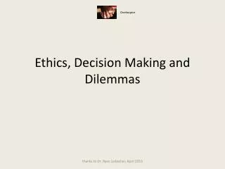 Ethics, Decision Making and Dilemmas