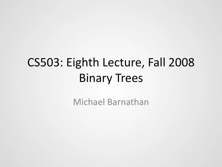 cs503 eighth lecture fall 2008 binary trees