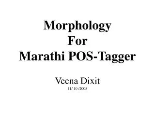 Morphology For Marathi POS-Tagger Veena Dixit 11/ 10 /2005