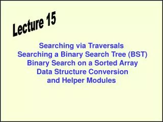 Searching via Traversals Searching a Binary Search Tree (BST) Binary Search on a Sorted Array Data Structure Conversi
