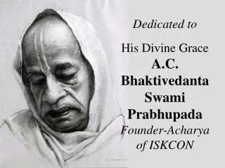 Dedicated to His Divine Grace A.C. Bhaktivedanta Swami Prabhupada Founder-Acharya of ISKCON