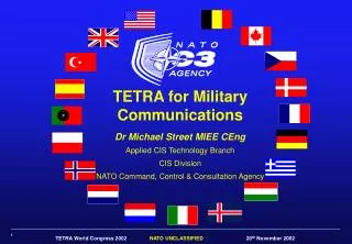 TETRA for Military Communications Dr Michael Street MIEE CEng Applied CIS Technology Branch CIS Division NATO Command,