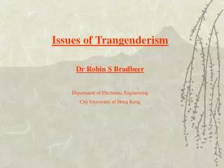 Issues of Trangenderism Dr Robin S Bradbeer Department of Electronic Engineering City University of Hong Kong
