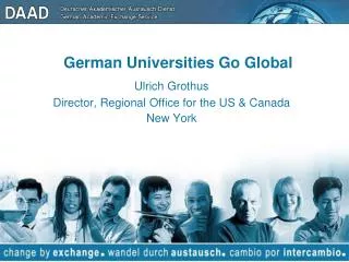 German Universities Go Global Ulrich Grothus Director, Regional Office for the US &amp; Canada New York