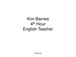 Kim Barnes 4 th Hour English Teacher