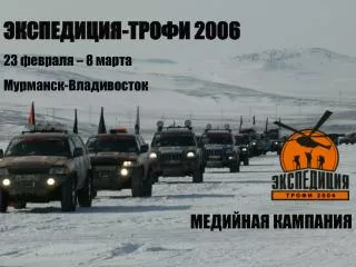 ЭКСПЕДИЦИЯ-ТРОФИ 2006 23 февраля – 8 марта Мурманск-Владивосток