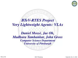BTeV-RTES Project Very Lightweight Agents: VLAs Daniel Moss é, Jae Oh, Madhura Tamhankar, John Gross Computer Science D