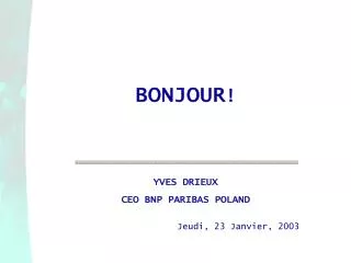 BONJOUR ! YVES DRIEUX CEO BNP PARIBAS POLAND Jeudi, 23 Janvier, 2003