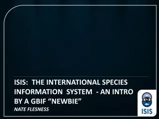 ISIS: the International Species InformAtion System - an intro BY A GBIF “NEWBIE” Nate Flesness