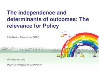 The independence and determinants of outcomes: The relevance for Policy Bilal Nasim, Researcher CMPO 9 th February 2010