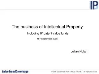 The business of Intellectual Property Including IP patent value funds 15 th September 2008 Julian Nolan