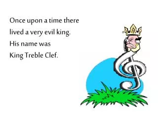 Once upon a time there lived a very evil king. His name was King Treble Clef.