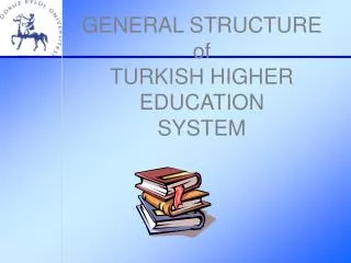 GENERAL STRUCTURE of TURKISH HIGHER EDUCATION SYSTEM
