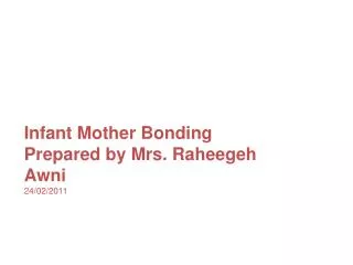 Infant Mother Bonding Prepared by Mrs. Raheegeh Awni 24/02/2011