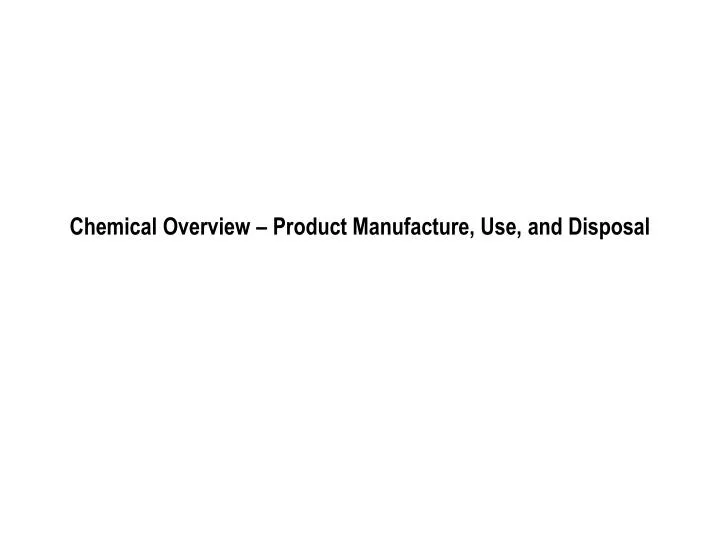chemical overview product manufacture use and disposal