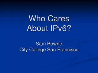 Who Cares About IPv6? Sam Bowne City College San Francisco