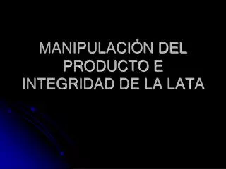 MANIPULACIÓN DEL PRODUCTO E INTEGRIDAD DE LA LATA