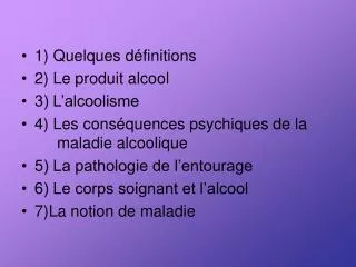 1) Quelques définitions 2) Le produit alcool 3) L’alcoolisme 4) Les conséquences psychiques de la 	maladie alcoolique 5)