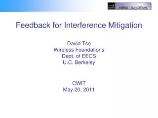 Feedback for Interference Mitigation David Tse Wireless Foundations Dept. of EECS U.C. Berkeley CWIT May 20 , 2011