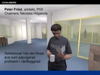 Peter Fröst , arkitekt, PhD Chalmers Tekniska Högskola Reflektioner från det första året som adjungerad professor i vård