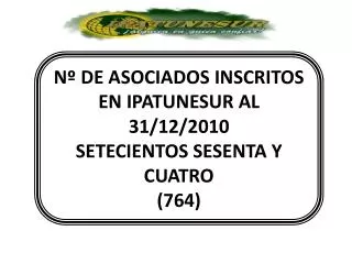 Nº DE ASOCIADOS INSCRITOS EN IPATUNESUR AL 31/12/2010 SETECIENTOS SESENTA Y CUATRO (764)