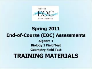 Spring 2011 End-of-Course (EOC) Assessments Algebra 1 Biology 1 Field Test Geometry Field Test TRAINING MATERIALS