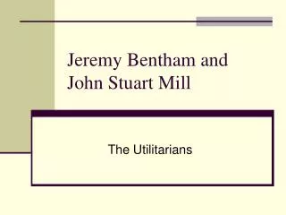 Jeremy Bentham and John Stuart Mill