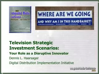 Television Strategic Investment Scenarios: Your Role as a Disruptive Innovator Dennis L. Haarsager Digital Distribution