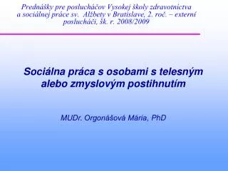 Sociálna práca s osobami s telesným alebo zmyslovým postihnutím MUDr. Orgonášová Mária , PhD