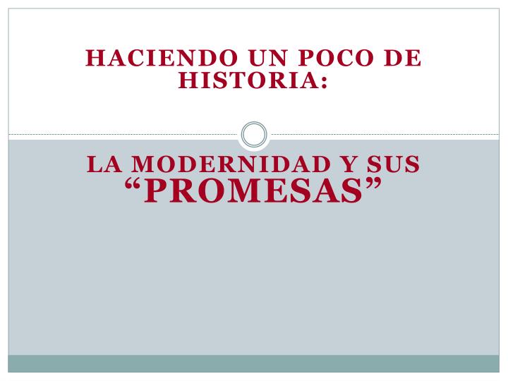 haciendo un poco de historia la modernidad y sus promesas