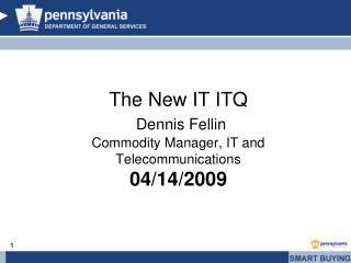 The New IT ITQ Dennis Fellin Commodity Manager, IT and Telecommunications 04/14/2009