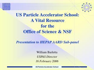 US Particle Accelerator School: A Vital Resource for the Office of Science &amp; NSF Presentation to HEPAP AARD Sub-p