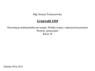 Mgr Justyna Tomaszewska Grunwald 1410 Prezentacja multimedialna do tematu: Wielka wojna z zakonem krzyżackim Poziom: gim