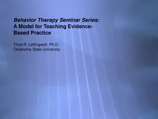 Behavior Therapy Seminar Series: A Model for Teaching Evidence- Based Practice Thad R. Leffingwell, Ph.D. Oklahoma Sta