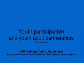 Youth participation and youth adult partnerships Presentation YAP Training Dublin, March 2006 By YouAct, European Youth