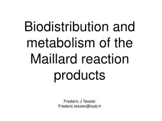 Biodistribution and metabolism of the Maillard reaction products Frederic J Tessier Frederic.tessier@isab.fr