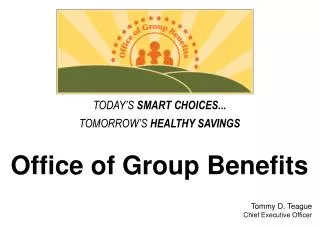 Office of Group Benefits Tommy D. Teague Chief Executive Officer