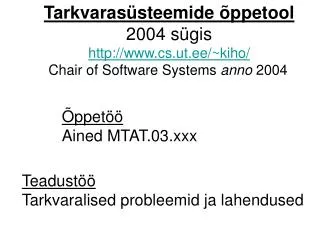 Tarkvarasüsteemide õppetool 2004 sügis http://www.cs.ut.ee/~kiho/ Chair of Software Systems anno 200 4