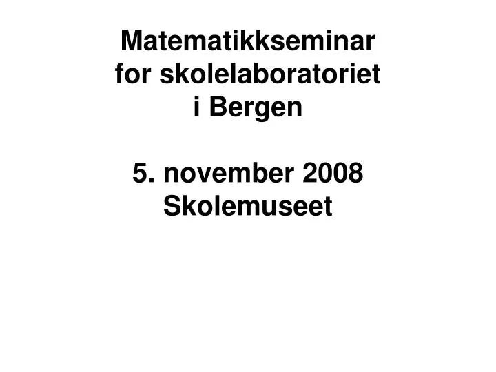 matematikkseminar for skolelaboratoriet i bergen 5 november 2008 skolemuseet