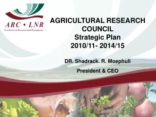 AGRICULTURAL RESEARCH COUNCIL Strategic Plan 2010/11- 2014/15 DR. Shadrack. R. Moephuli President &amp; CEO