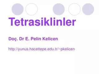 Tetrasiklinler Doç. Dr E. Pelin Kelicen http://yunus.hacettepe.edu.tr/~pkelicen