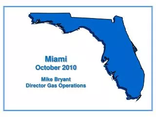 Miami October 2010 Mike Bryant Director Gas Operations