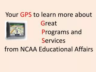 Your GPS to learn more about G reat P rograms and S ervices from NCAA Educational Affairs