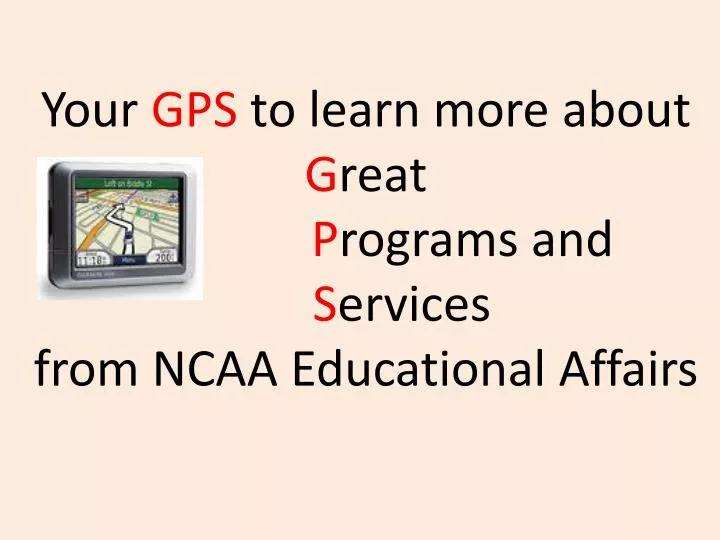 your gps to learn more about g reat p rograms and s ervices from ncaa educational affairs