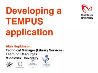 Developing a TEMPUS application Alan Hopkinson Technical Manager (Library Services) Learning Resources Middlesex Univers