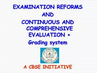EXAMINATION REFORMS AND CONTINUOUS AND COMPREHENSIVE EVALUATION + Grading system A CBSE INITIATIVE