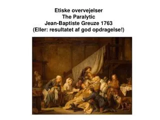 Etiske overvejelser The Paralytic Jean-Baptiste Greuze 1763 (Eller: resultatet af god opdragelse!)