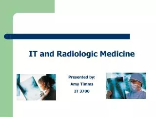 IT and Radiologic Medicine Presented by: Amy Timms IT 3700