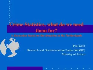 Crime Statistics, what do we need them for? A discussion based on the situation in the Netherlands